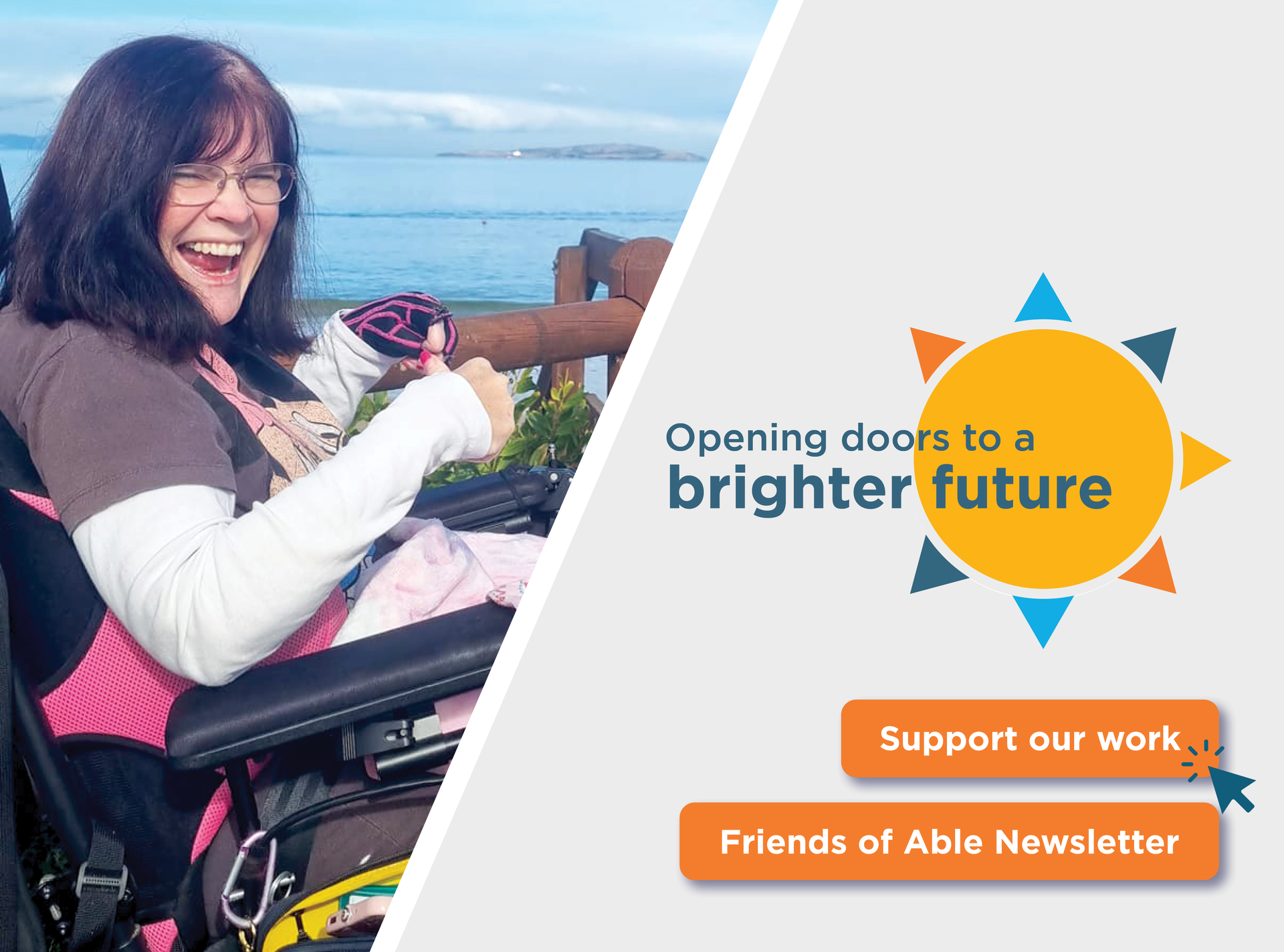 A photo of Margie and at the beach smiling. To the right is a sun icon with large text that says 'opening doors to a brighter future'. Under this is two buttons, one says 'support our work', the other says 'Friends of Able newsletter'.